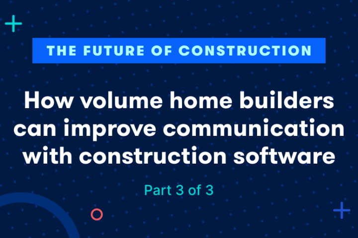 Graphic with blue background read "The Future of Construction: How volume home builders can improve communication with construction software (Part 3 of 3)"